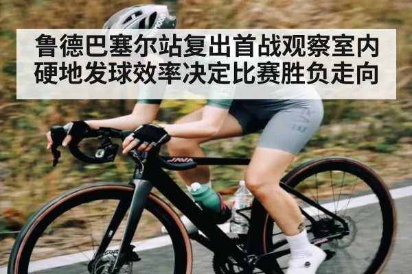 鲁德巴塞尔站复出首战观察室内硬地发球效率决定比赛胜负走向（kaiyun.com）
