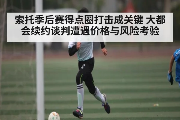 索托季后赛得点圈打击成关键 大都会续约谈判遭遇价格与风险考验