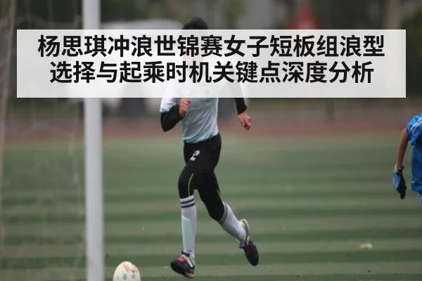 杨思琪冲浪世锦赛女子短板组浪型选择与起乘时机关键点深度分析 | kaiyun.com